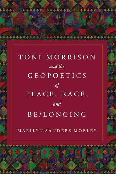 Toni Morrison and the Geopoetics of Place, Race, and Be/longing