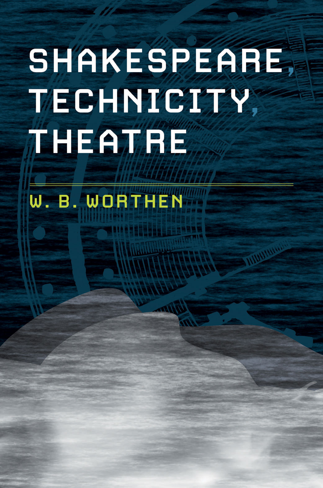 Shakespeare, Technicity, Theatre by W. B. Worthen